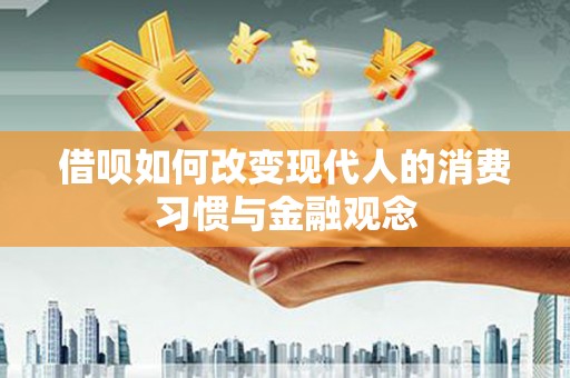 宣汉借呗如何改变现代人的消费习惯与金融观念