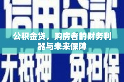 宣汉公积金贷，购房者的财务利器与未来保障