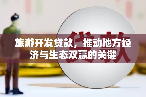 宣汉旅游开发贷款，推动地方经济与生态双赢的关键