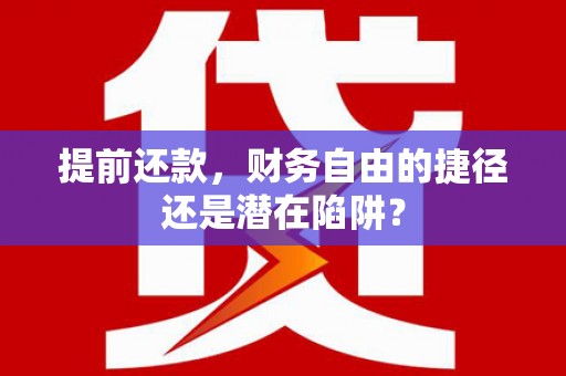 宣汉提前还款，财务自由的捷径还是潜在陷阱？