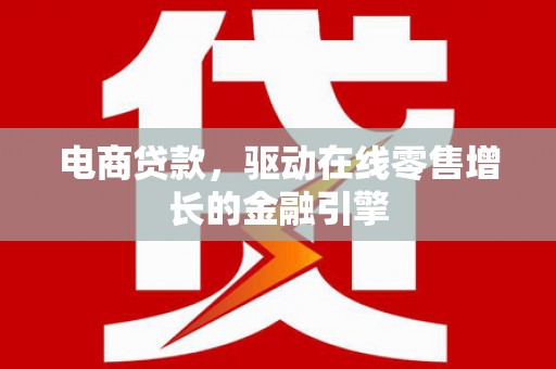 宣汉电商贷款，驱动在线零售增长的金融引擎