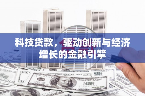 宣汉科技贷款，驱动创新与经济增长的金融引擎