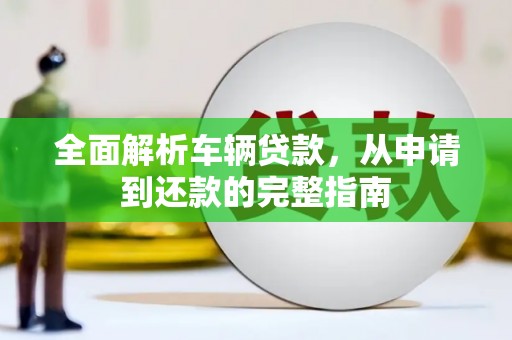 宣汉全面解析车辆贷款，从申请到还款的完整指南