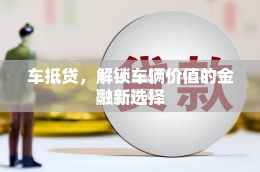 宣汉车抵贷，解锁车辆价值的金融新选择