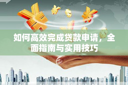 宣汉如何高效完成贷款申请，全面指南与实用技巧