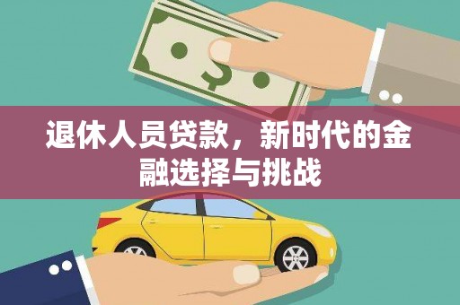 宣汉退休人员贷款，新时代的金融选择与挑战