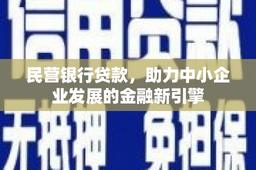 宣汉民营银行贷款，助力中小企业发展的金融新引擎