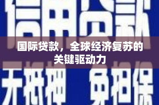 宣汉国际贷款，全球经济复苏的关键驱动力