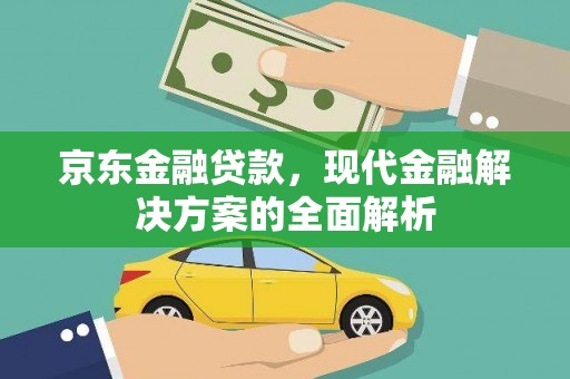 宣汉京东金融贷款，现代金融解决方案的全面解析