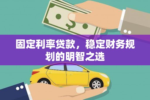 宣汉固定利率贷款，稳定财务规划的明智之选