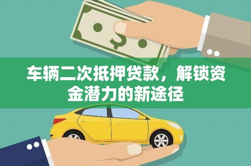 宣汉车辆二次抵押贷款，解锁资金潜力的新途径