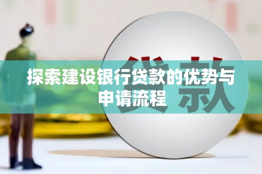 宣汉探索建设银行贷款的优势与申请流程