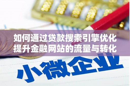 宣汉如何通过贷款搜索引擎优化提升金融网站的流量与转化率