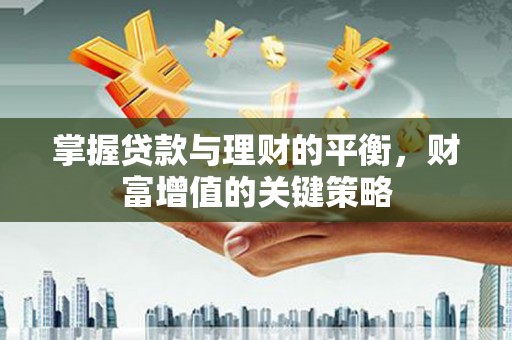宣汉掌握贷款与理财的平衡，财富增值的关键策略
