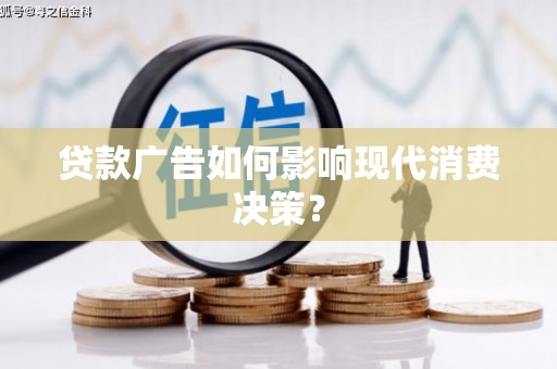 宣汉贷款广告如何影响现代消费决策？