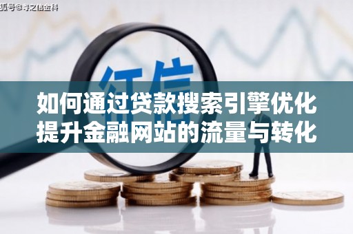 宣汉如何通过贷款搜索引擎优化提升金融网站的流量与转化率