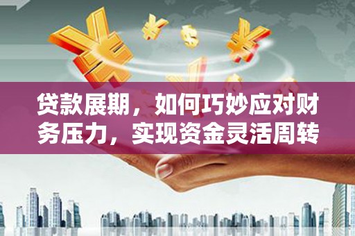 宣汉贷款展期，如何巧妙应对财务压力，实现资金灵活周转