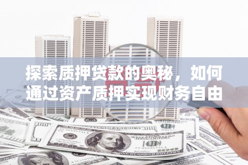 宣汉探索质押贷款的奥秘，如何通过资产质押实现财务自由
