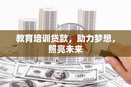 宣汉教育培训贷款，助力梦想，照亮未来