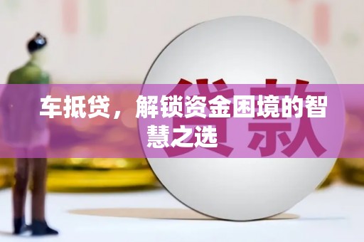 宣汉车抵贷，解锁资金困境的智慧之选