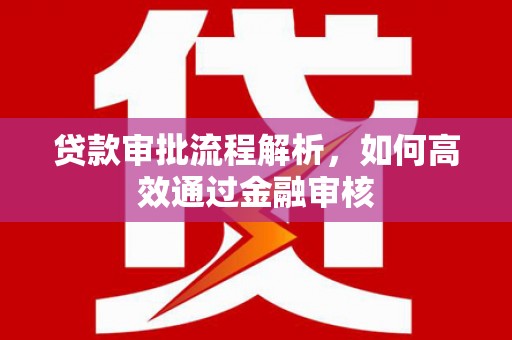 宣汉贷款审批流程解析，如何高效通过金融审核
