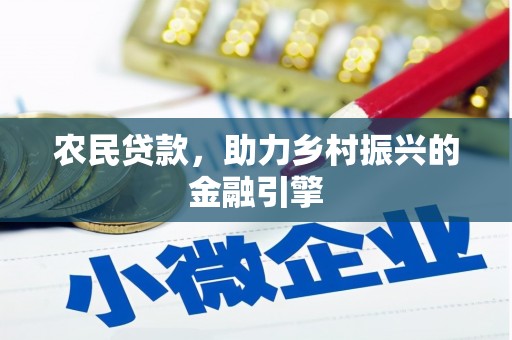 宣汉农民贷款，助力乡村振兴的金融引擎