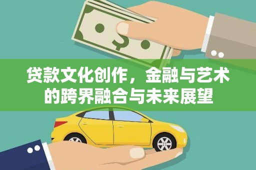 宣汉贷款文化创作，金融与艺术的跨界融合与未来展望