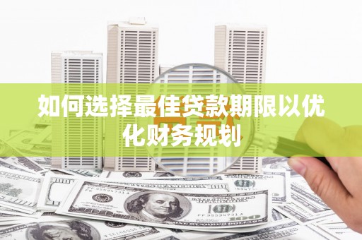 宣汉如何选择最佳贷款期限以优化财务规划