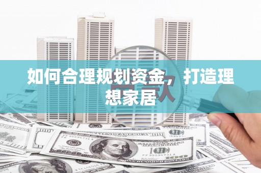 宣汉如何合理规划资金，打造理想家居
