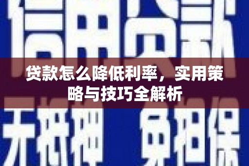 宣汉贷款怎么降低利率，实用策略与技巧全解析