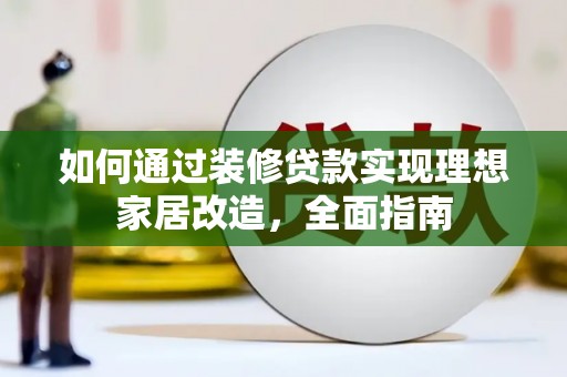 宣汉如何通过装修贷款实现理想家居改造，全面指南