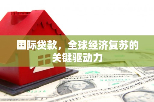 宣汉国际贷款，全球经济复苏的关键驱动力