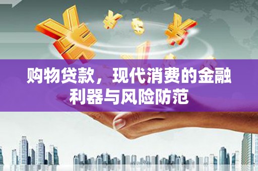 宣汉购物贷款，现代消费的金融利器与风险防范