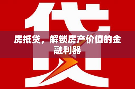 宣汉房抵贷，解锁房产价值的金融利器