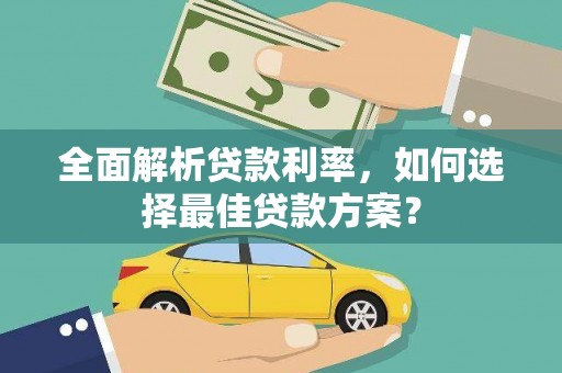 宣汉全面解析贷款利率，如何选择最佳贷款方案？