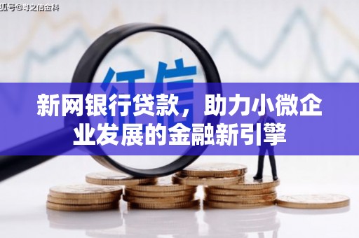 宣汉新网银行贷款，助力小微企业发展的金融新引擎