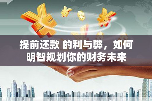 宣汉提前还款 的利与弊，如何明智规划你的财务未来