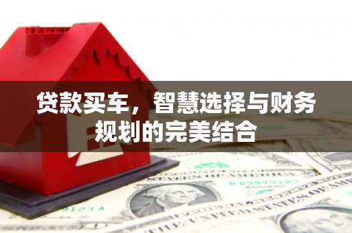 宣汉贷款买车，智慧选择与财务规划的完美结合