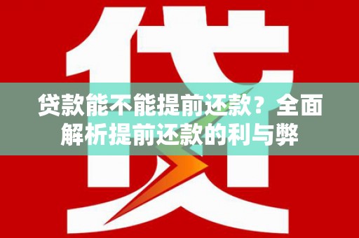 宣汉贷款能不能提前还款？全面解析提前还款的利与弊