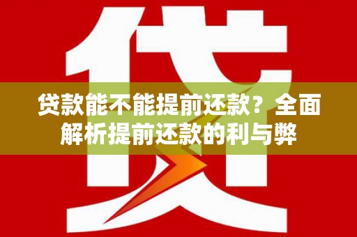 宣汉贷款能不能提前还款？全面解析提前还款的利与弊