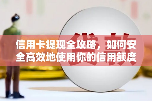 宣汉信用卡提现全攻略，如何安全高效地使用你的信用额度