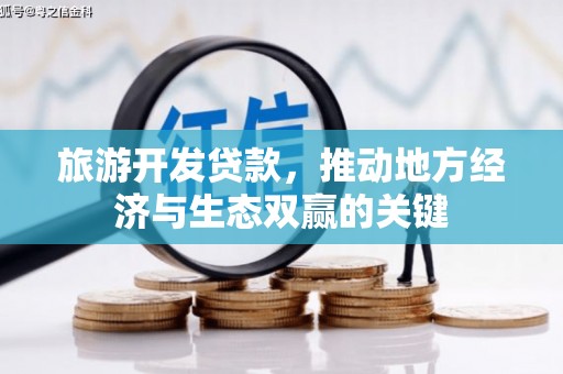 宣汉旅游开发贷款，推动地方经济与生态双赢的关键