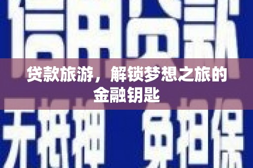 宣汉贷款旅游，解锁梦想之旅的金融钥匙