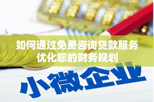 宣汉如何通过免费咨询贷款服务优化您的财务规划