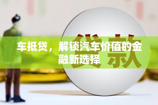 宣汉车抵贷，解锁汽车价值的金融新选择