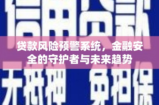 宣汉贷款风险预警系统，金融安全的守护者与未来趋势