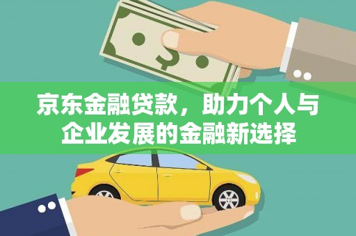 宣汉京东金融贷款，助力个人与企业发展的金融新选择