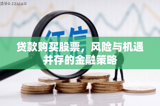 宣汉贷款购买股票，风险与机遇并存的金融策略