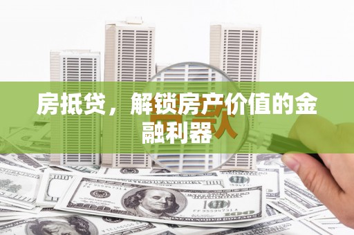 宣汉房抵贷，解锁房产价值的金融利器