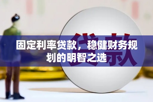 宣汉固定利率贷款，稳健财务规划的明智之选
